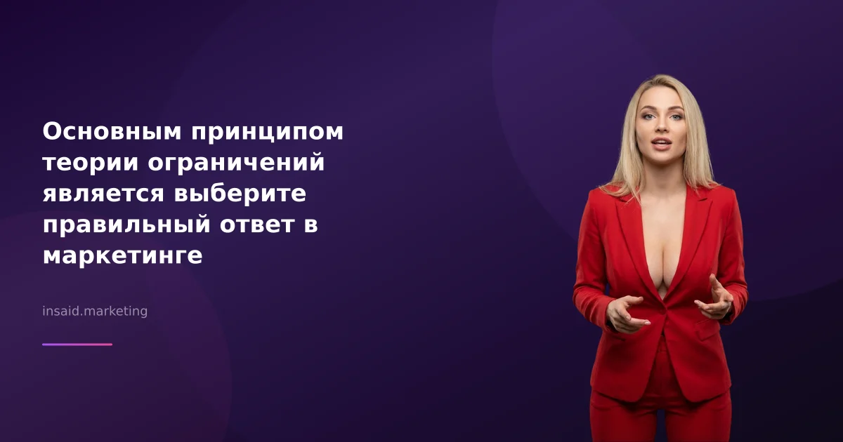 Основным принципом теории ограничений является выберите правильный ответ в маркетинге