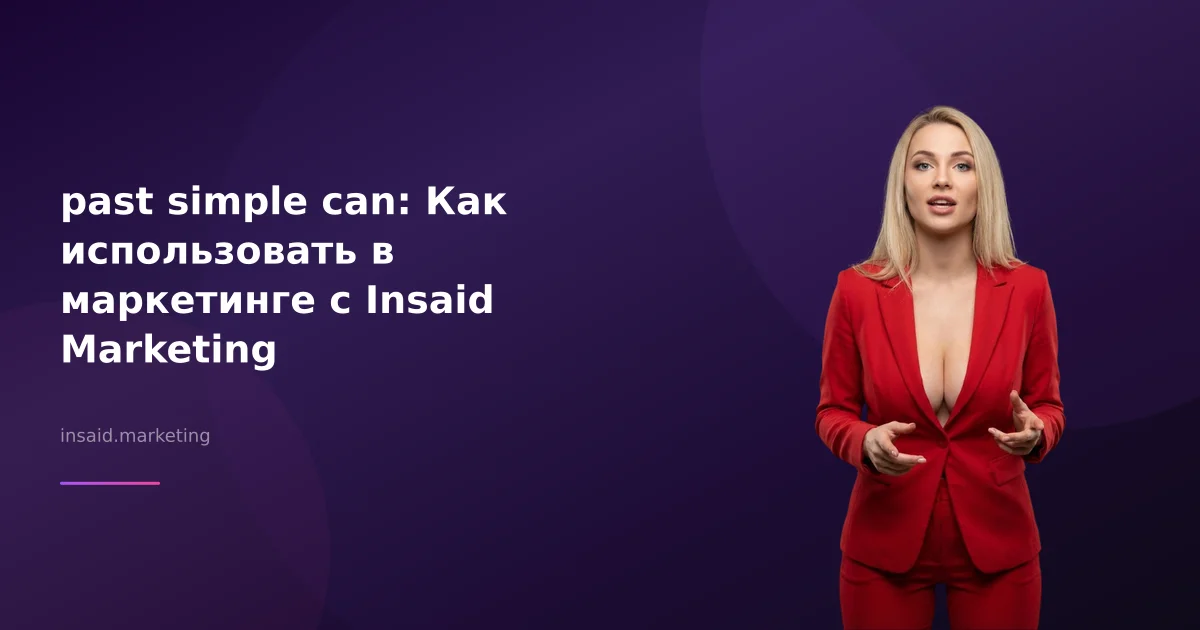 past simple can: Как использовать в маркетинге с Insaid Marketing