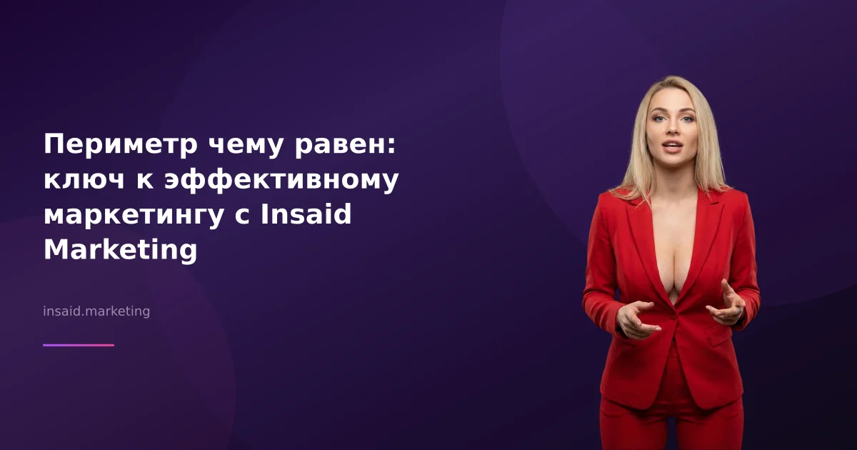 Периметр чему равен: ключ к эффективному маркетингу с Insaid Marketing