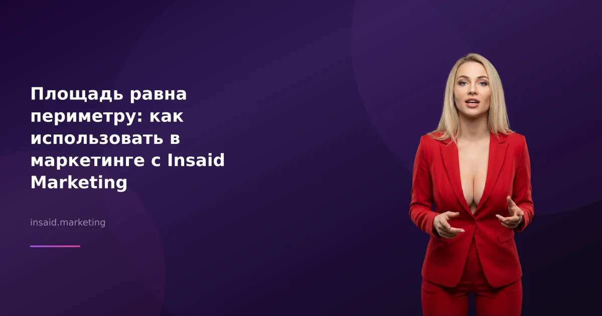 Площадь равна периметру: как использовать в маркетинге с Insaid Marketing