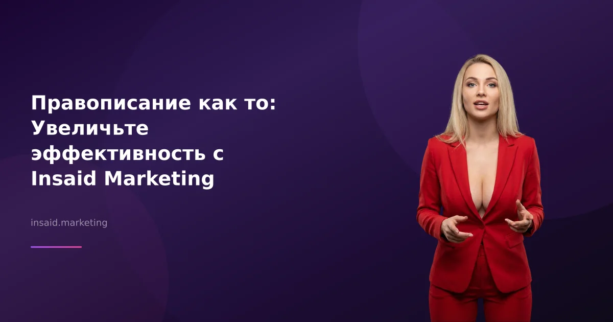 Правописание как то: Увеличьте эффективность с Insaid Marketing