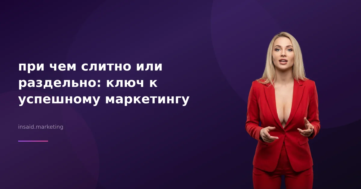 при чем слитно или раздельно: ключ к успешному маркетингу