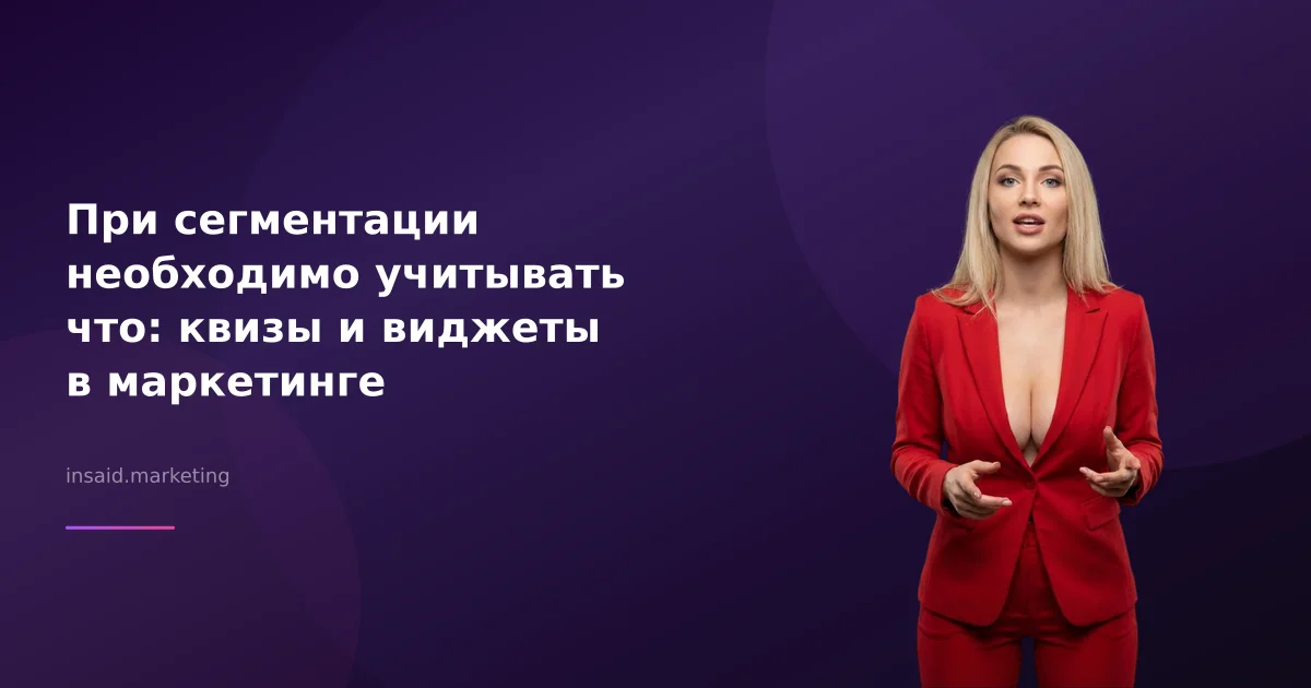При сегментации необходимо учитывать что: квизы и виджеты в маркетинге