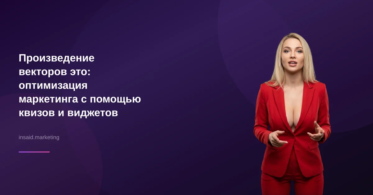 Произведение векторов это: оптимизация маркетинга с помощью квизов и виджетов