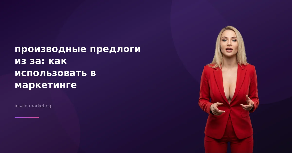 производные предлоги из за: как использовать в маркетинге