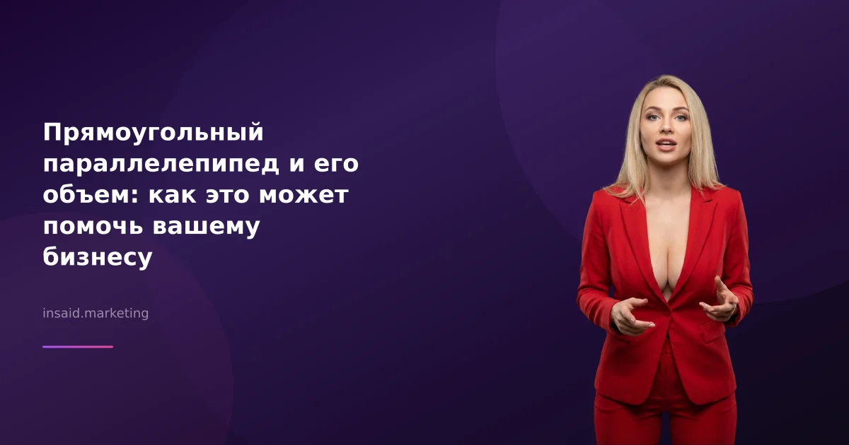 Прямоугольный параллелепипед и его объем: как это может помочь вашему бизнесу
