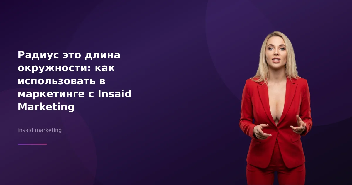 Радиус это длина окружности: как использовать в маркетинге с Insaid Marketing