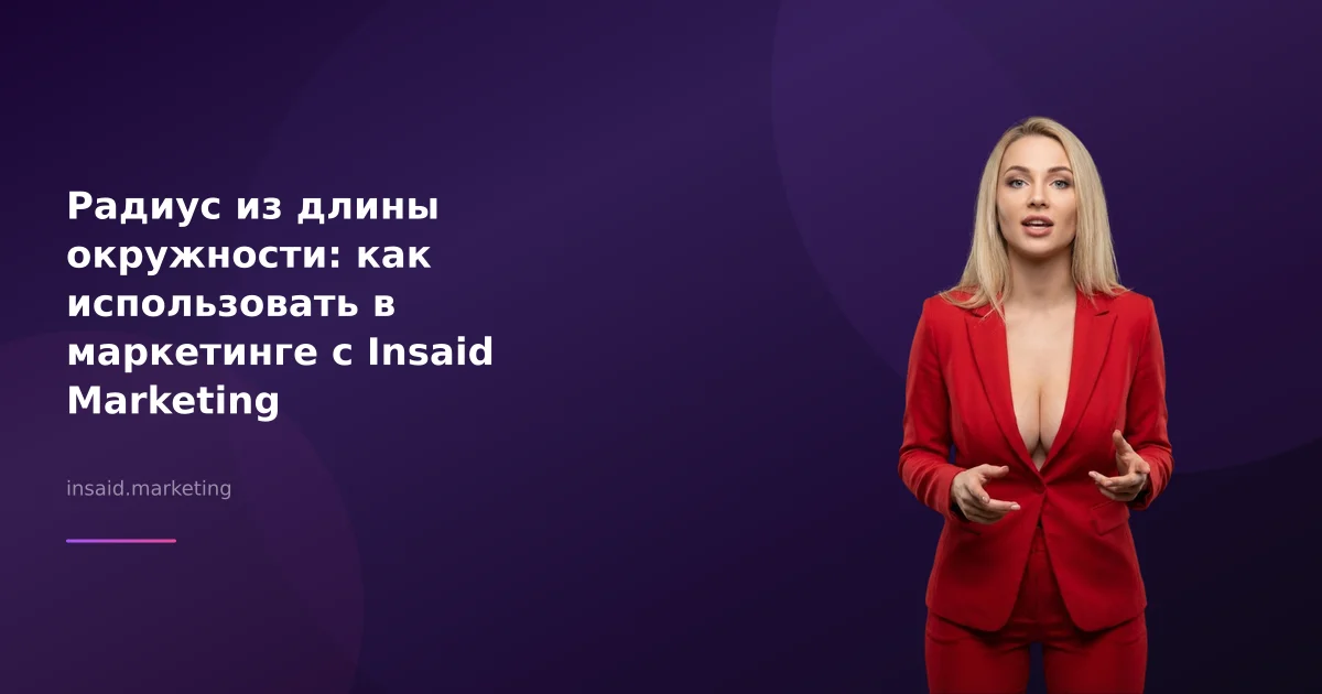 Радиус из длины окружности: как использовать в маркетинге с Insaid Marketing