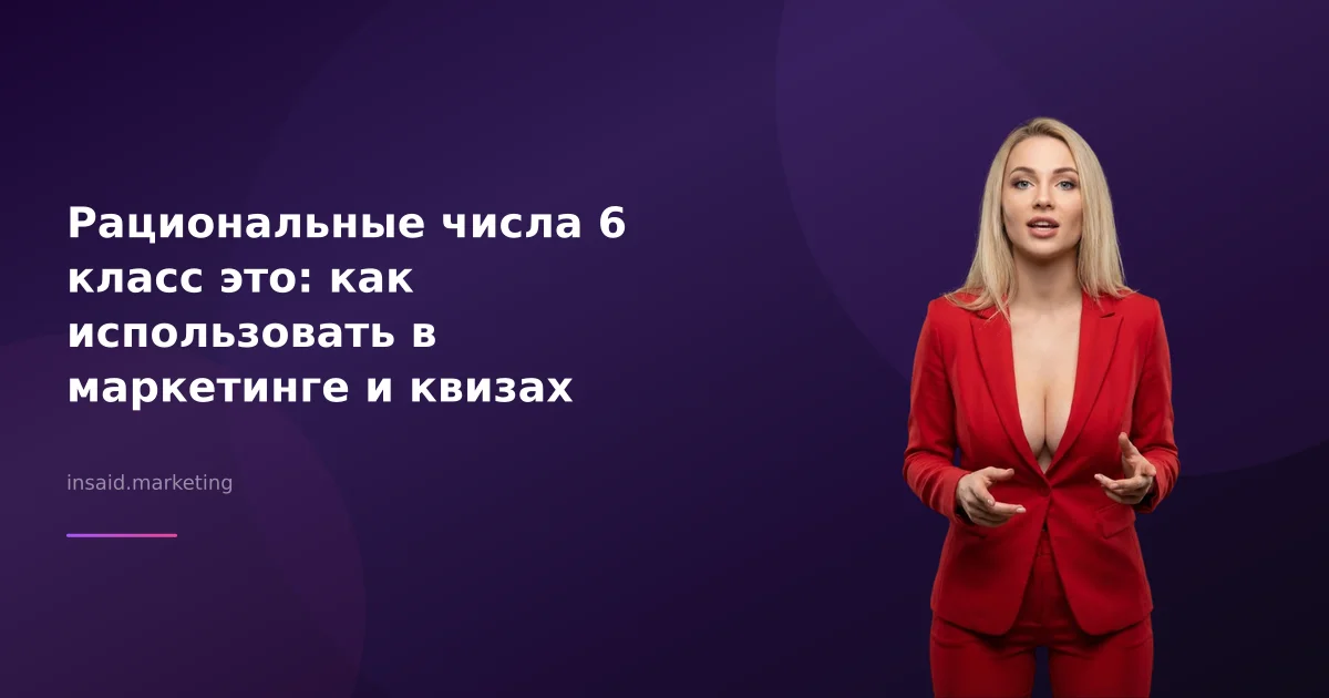 Рациональные числа 6 класс это: как использовать в маркетинге и квизах