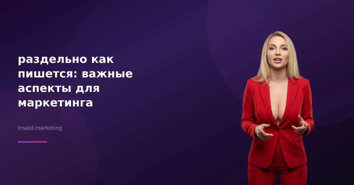 раздельно как пишется: важные аспекты для маркетинга