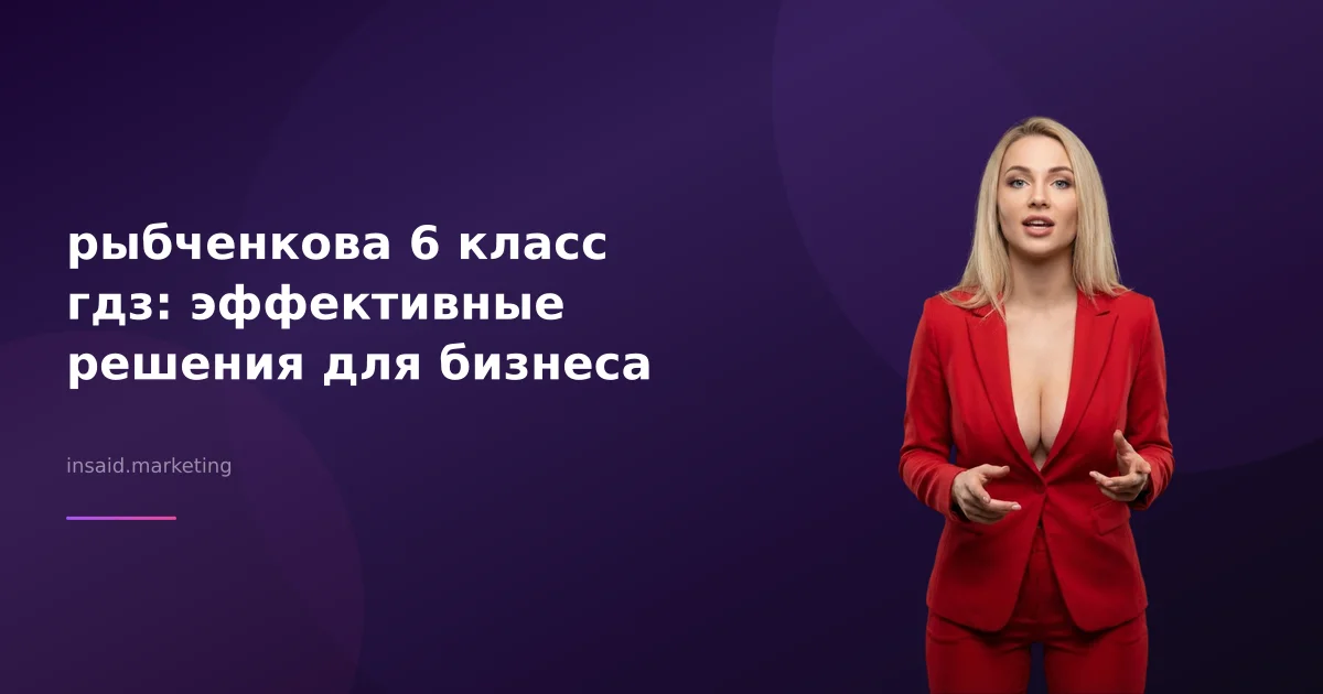 рыбченкова 6 класс гдз: эффективные решения для бизнеса
