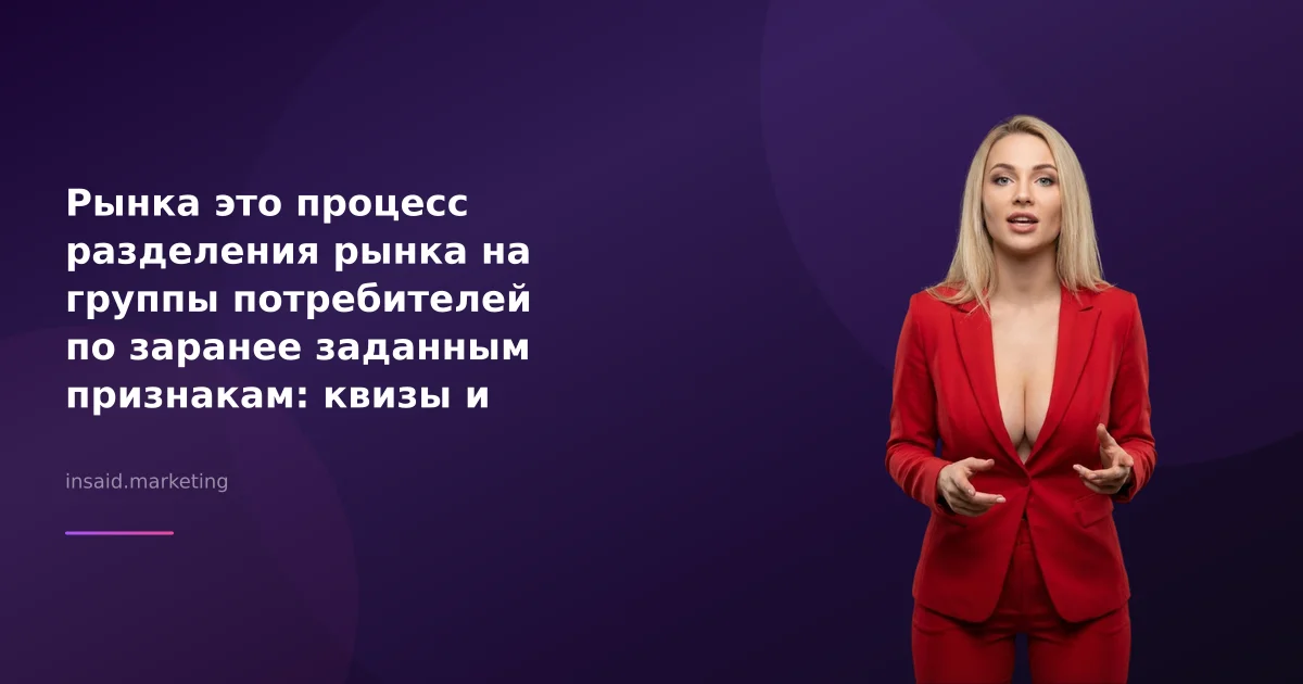 Рынка это процесс разделения рынка на группы потребителей по заранее заданным признакам: квизы и виджеты для маркетинга