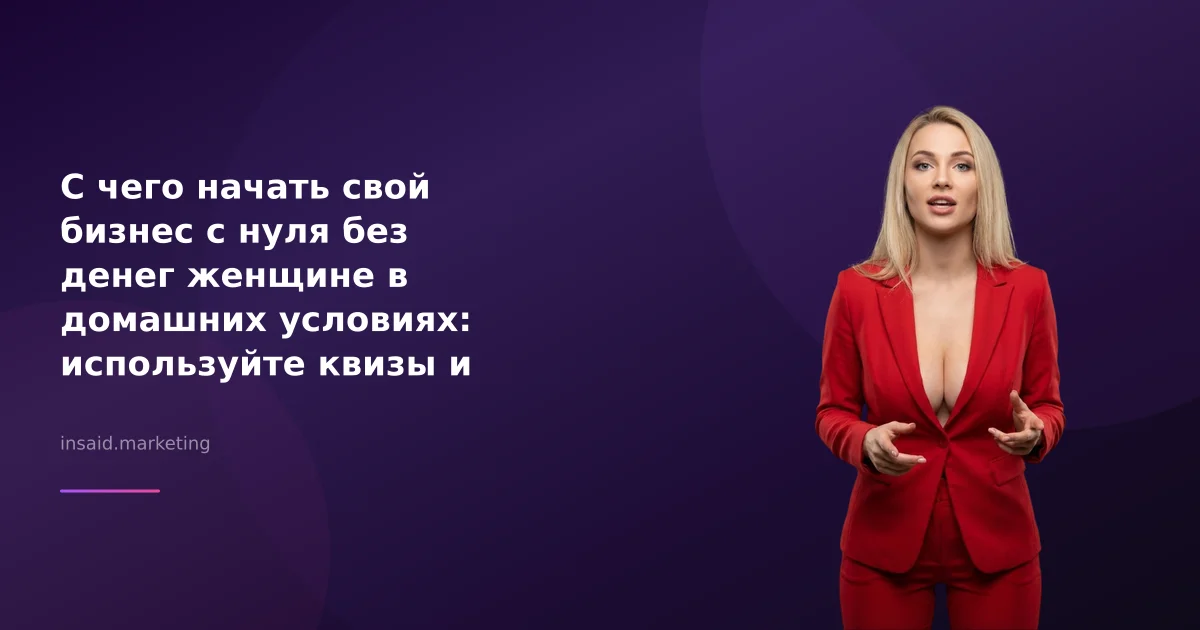 С чего начать свой бизнес с нуля без денег женщине в домашних условиях: используйте квизы и виджеты