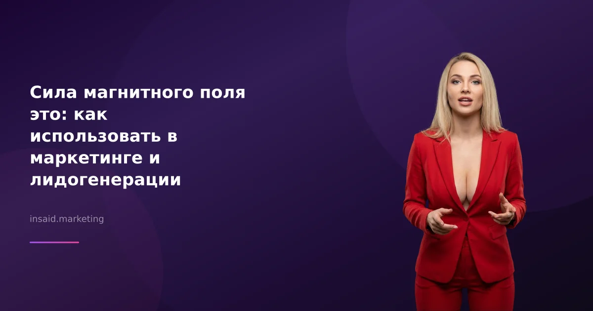 Сила магнитного поля это: как использовать в маркетинге и лидогенерации