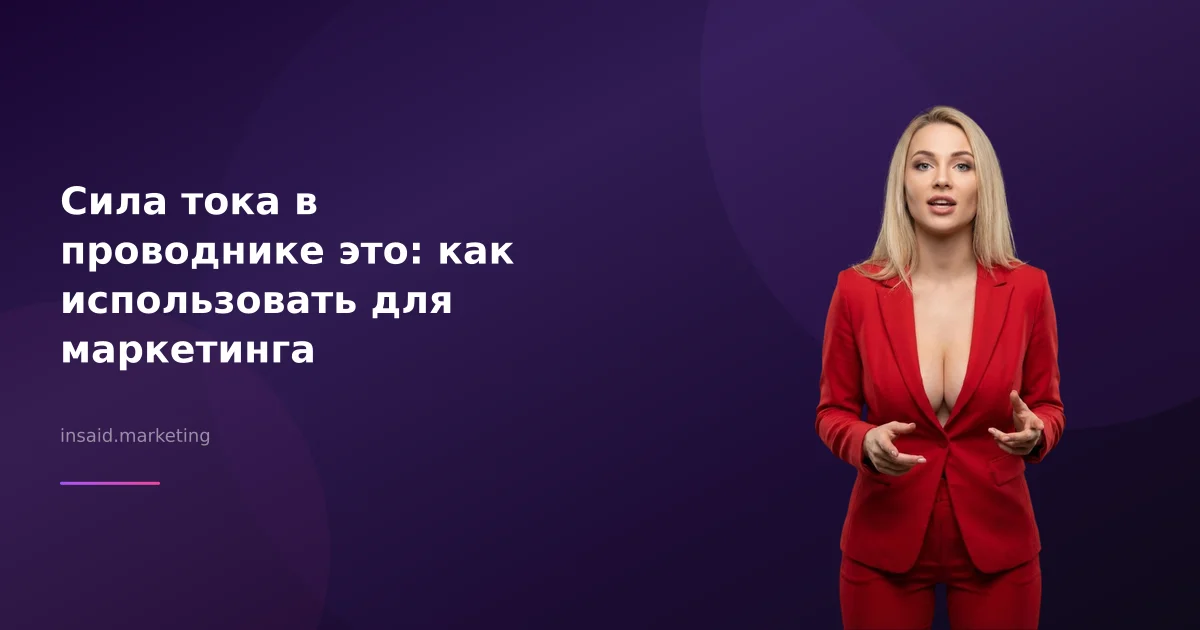 Сила тока в проводнике это: как использовать для маркетинга
