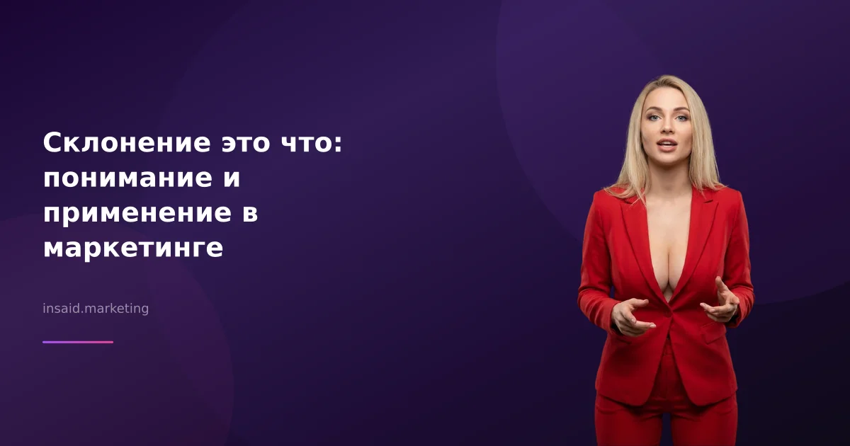Склонение это что: понимание и применение в маркетинге