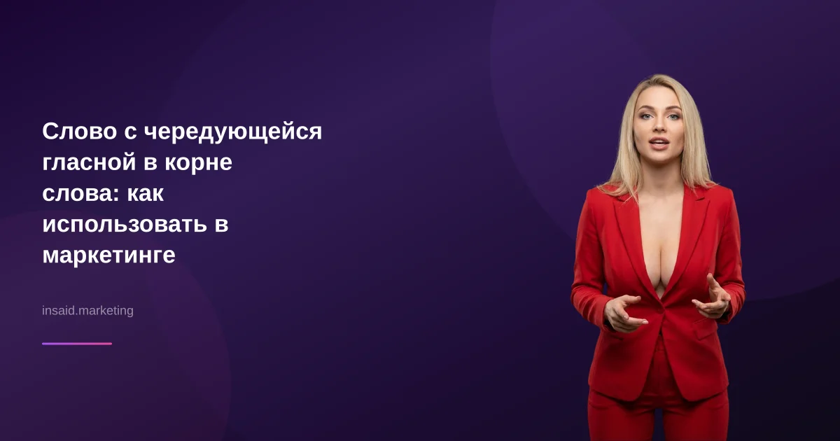Слово с чередующейся гласной в корне слова: как использовать в маркетинге