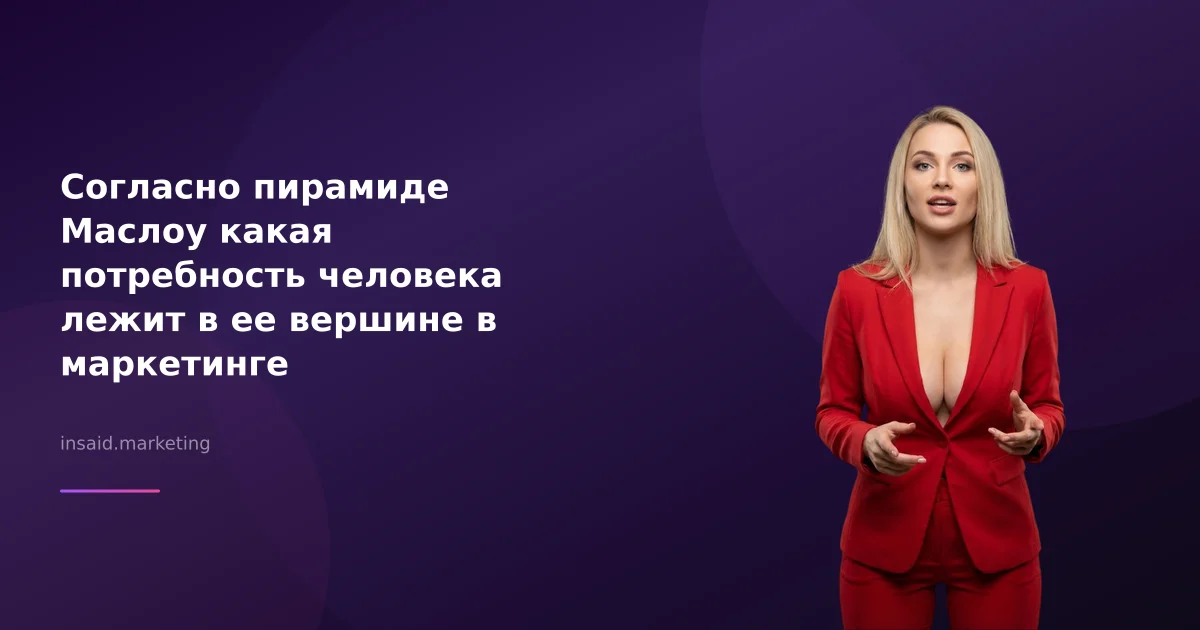 Согласно пирамиде Маслоу какая потребность человека лежит в ее вершине в маркетинге