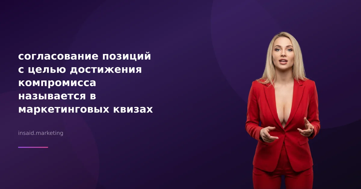 согласование позиций с целью достижения компромисса называется в маркетинговых квизах