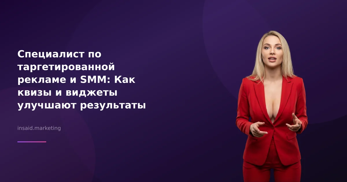 Специалист по таргетированной рекламе и SMM: Как квизы и виджеты улучшают результаты