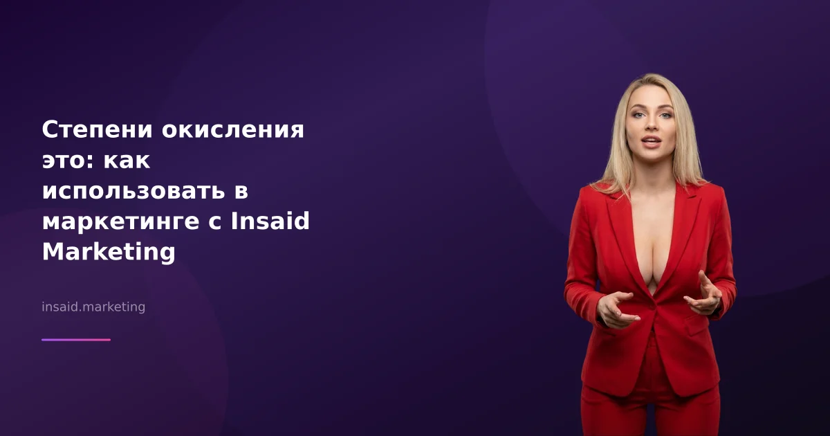 Степени окисления это: как использовать в маркетинге с Insaid Marketing