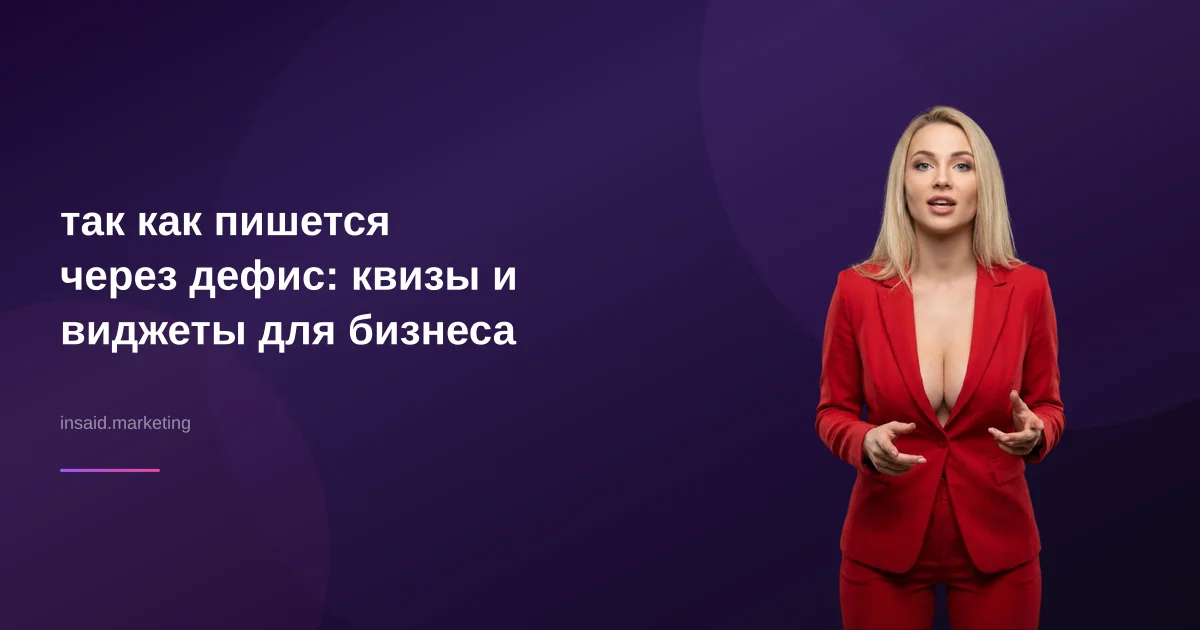 так как пишется через дефис: квизы и виджеты для бизнеса