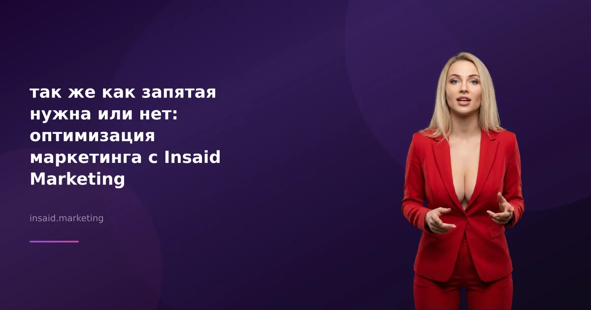 так же как запятая нужна или нет: оптимизация маркетинга с Insaid Marketing