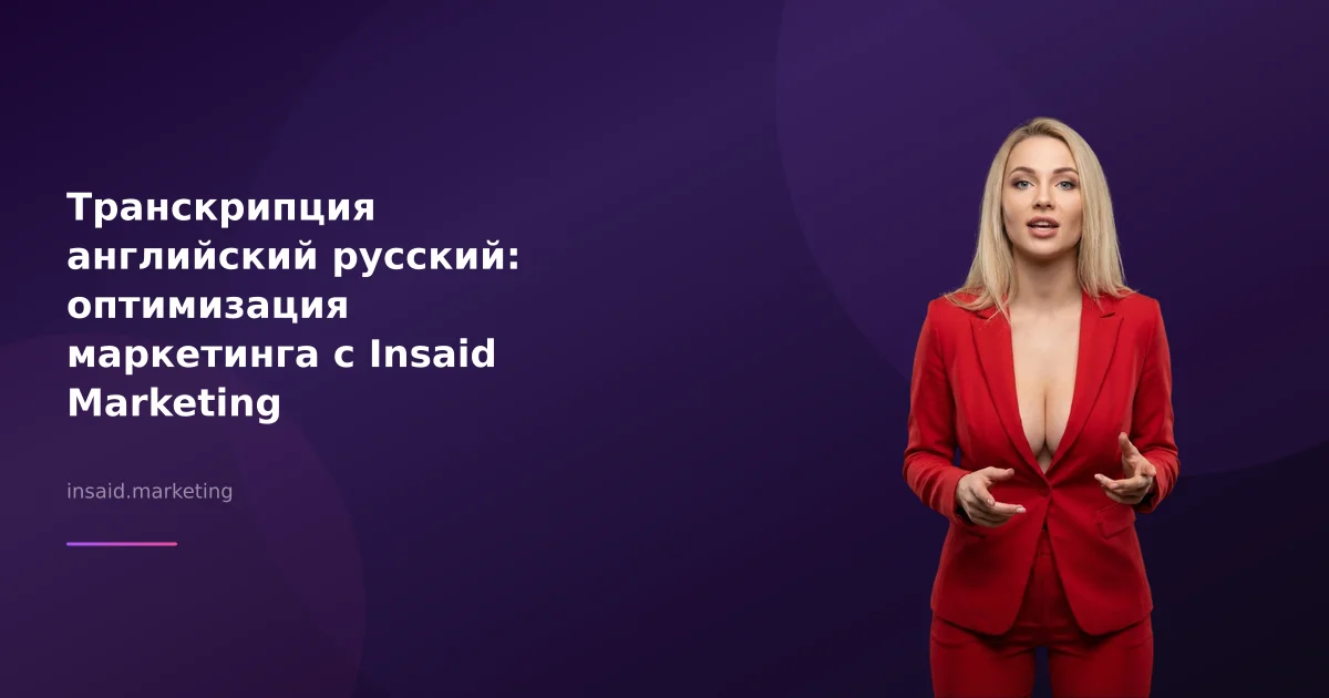 Транскрипция английский русский: оптимизация маркетинга с Insaid Marketing