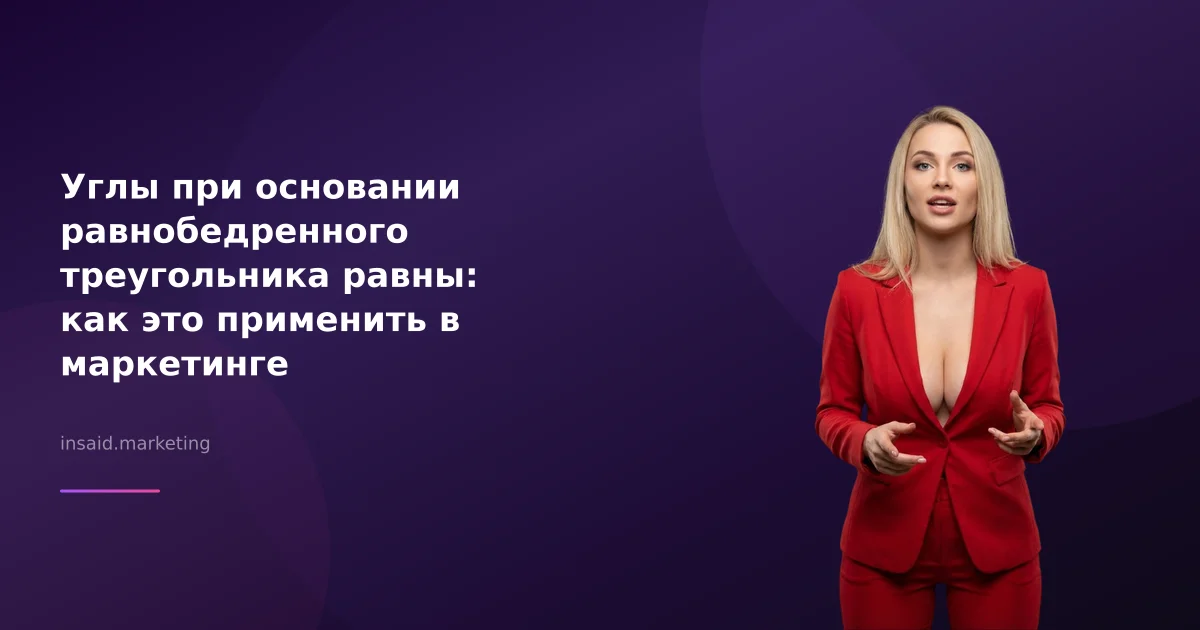Углы при основании равнобедренного треугольника равны: как это применить в маркетинге