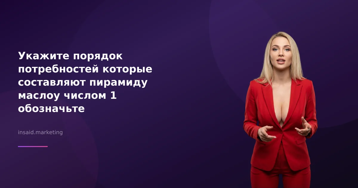 Укажите порядок потребностей которые составляют пирамиду маслоу числом 1 обозначьте потребность в маркетинговых квизах