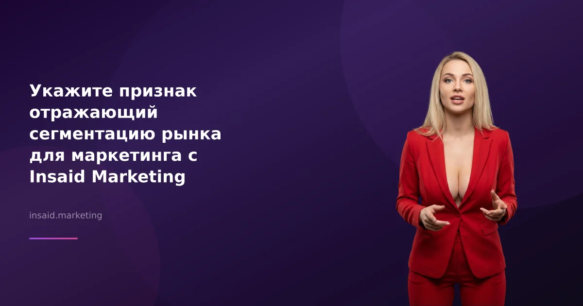 Укажите признак отражающий сегментацию рынка для маркетинга с Insaid Marketing