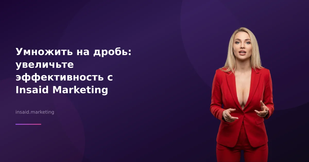 Умножить на дробь: увеличьте эффективность с Insaid Marketing