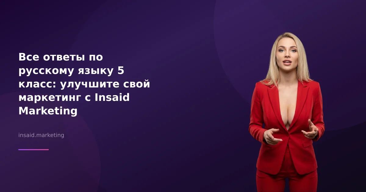 Все ответы по русскому языку 5 класс: улучшите свой маркетинг с Insaid Marketing