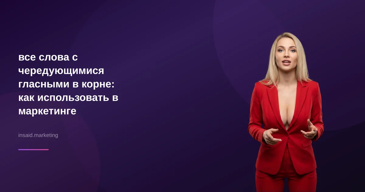 все слова с чередующимися гласными в корне: как использовать в маркетинге