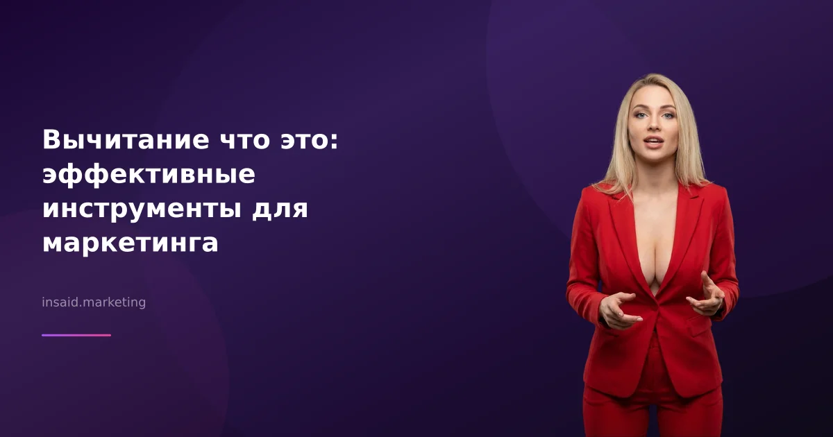 Вычитание что это: эффективные инструменты для маркетинга