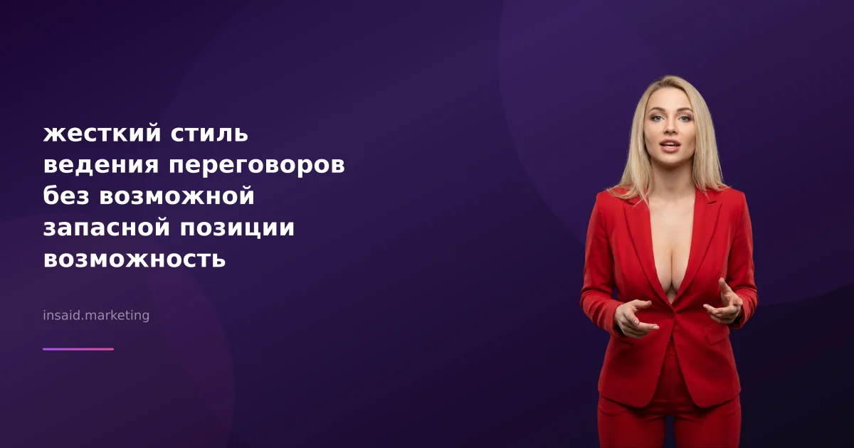 жесткий стиль ведения переговоров без возможной запасной позиции возможность кардинально менять в маркетинге